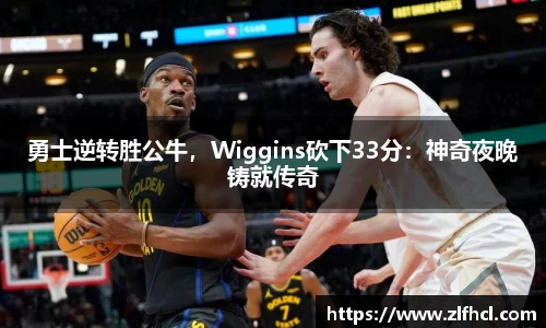 勇士逆转胜公牛，Wiggins砍下33分：神奇夜晚铸就传奇