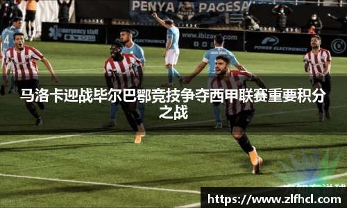 马洛卡迎战毕尔巴鄂竞技争夺西甲联赛重要积分之战