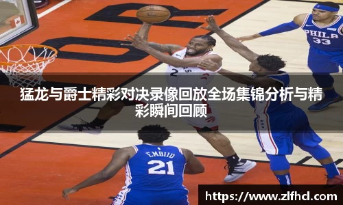 猛龙与爵士精彩对决录像回放全场集锦分析与精彩瞬间回顾