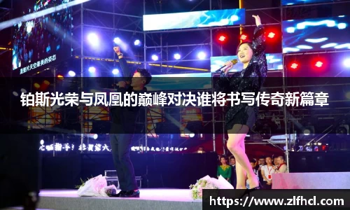铂斯光荣与凤凰的巅峰对决谁将书写传奇新篇章