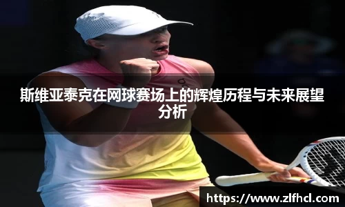 斯维亚泰克在网球赛场上的辉煌历程与未来展望分析