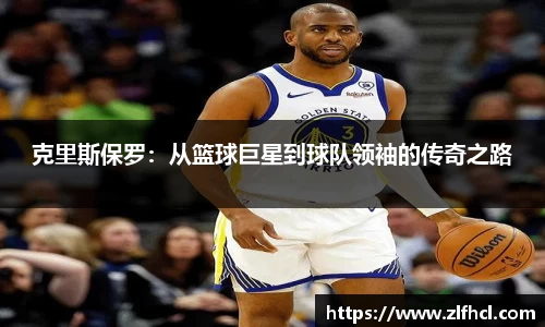 克里斯保罗：从篮球巨星到球队领袖的传奇之路
