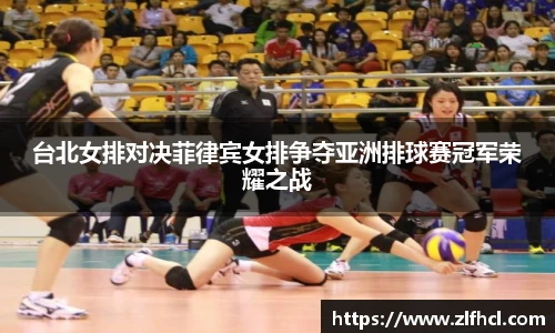 台北女排对决菲律宾女排争夺亚洲排球赛冠军荣耀之战