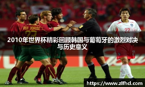 2010年世界杯精彩回顾韩国与葡萄牙的激烈对决与历史意义