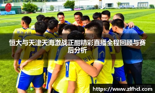 恒大与天津天海激战正酣精彩直播全程回顾与赛后分析