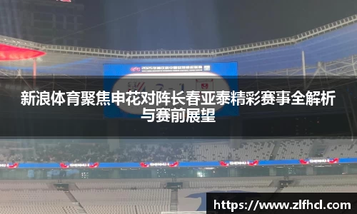新浪体育聚焦申花对阵长春亚泰精彩赛事全解析与赛前展望