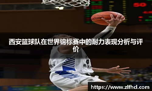 西安篮球队在世界锦标赛中的耐力表现分析与评价