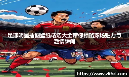 足球明星插图壁纸精选大全带你领略球场魅力与激情瞬间