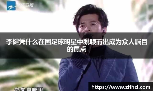 李健凭什么在国足球明星中脱颖而出成为众人瞩目的焦点