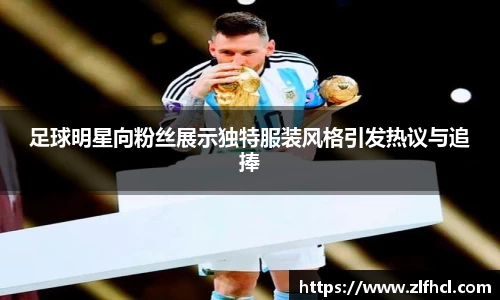 足球明星向粉丝展示独特服装风格引发热议与追捧